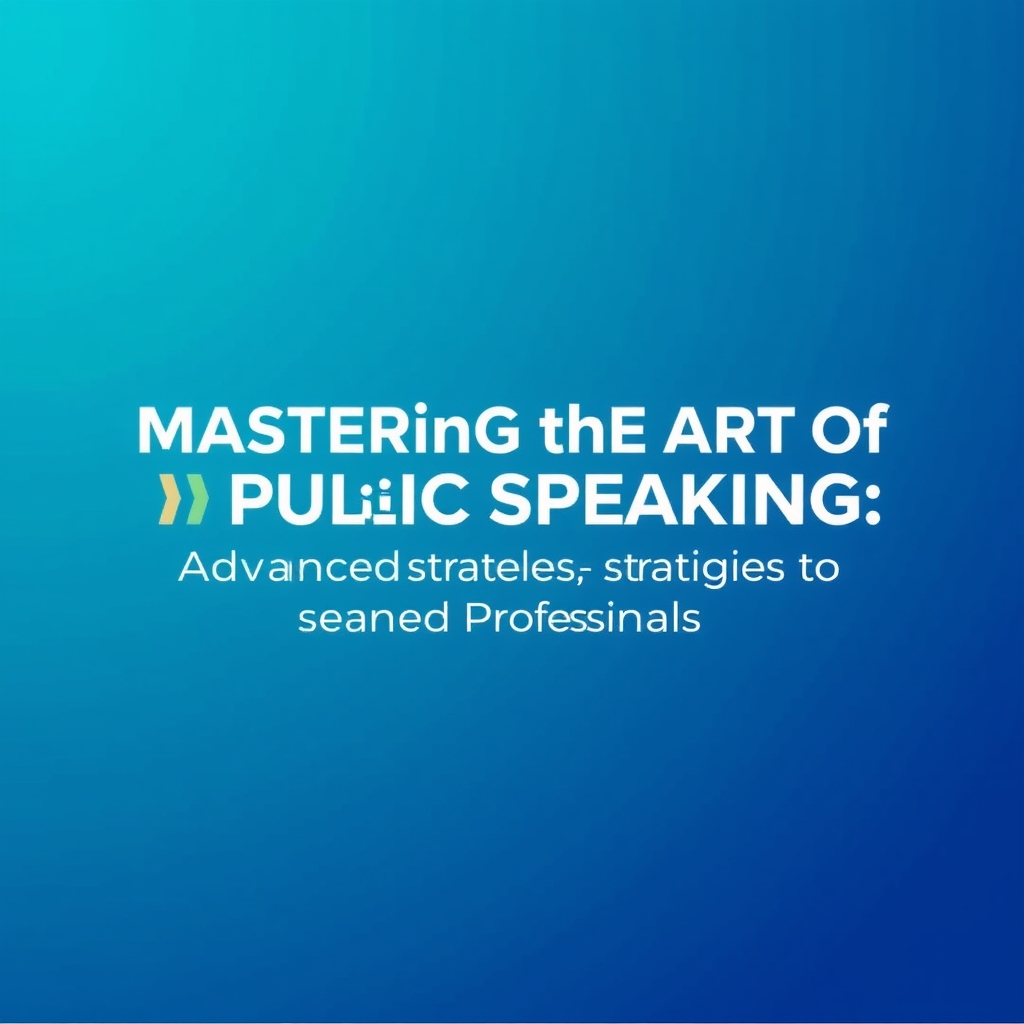 Mastering Public Speaking: Advanced Strategies for Professionals